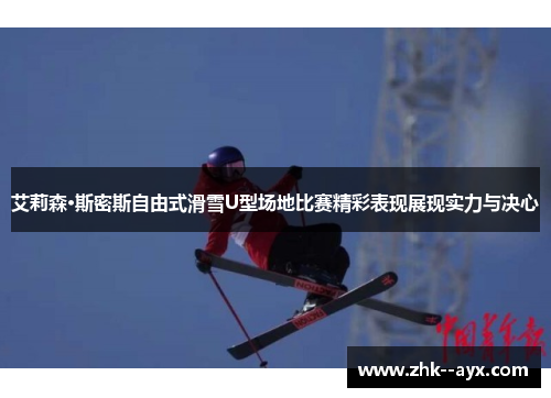 艾莉森·斯密斯自由式滑雪U型场地比赛精彩表现展现实力与决心