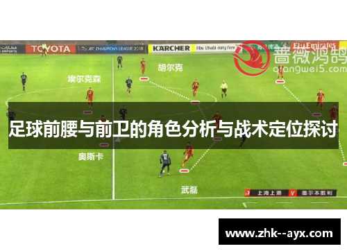 足球前腰与前卫的角色分析与战术定位探讨