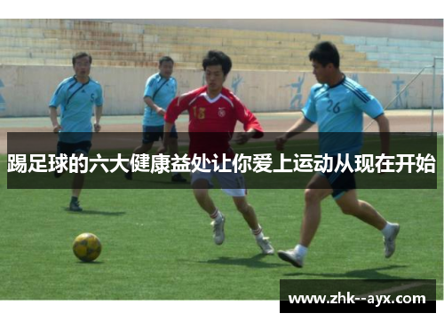 踢足球的六大健康益处让你爱上运动从现在开始