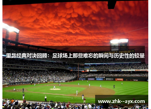 里昂经典对决回顾：足球场上那些难忘的瞬间与历史性的较量