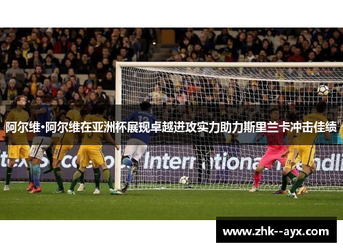 阿尔维·阿尔维在亚洲杯展现卓越进攻实力助力斯里兰卡冲击佳绩