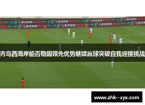 青岛西海岸能否稳固领先优势继续赢球突破自我迎接挑战