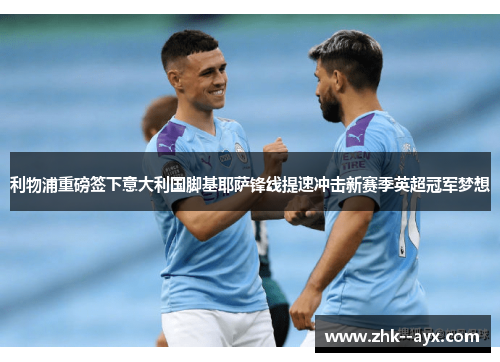 利物浦重磅签下意大利国脚基耶萨锋线提速冲击新赛季英超冠军梦想