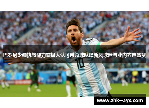 巴罗尼少帅执教能力获极大认可带领球队焕新风球迷与业内齐声盛赞