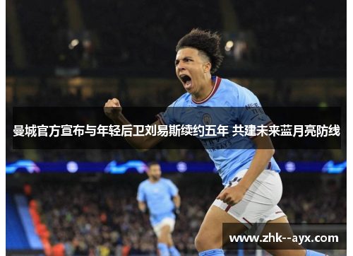 曼城官方宣布与年轻后卫刘易斯续约五年 共建未来蓝月亮防线