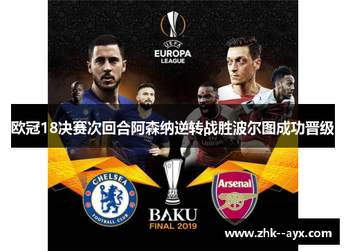 欧冠18决赛次回合阿森纳逆转战胜波尔图成功晋级