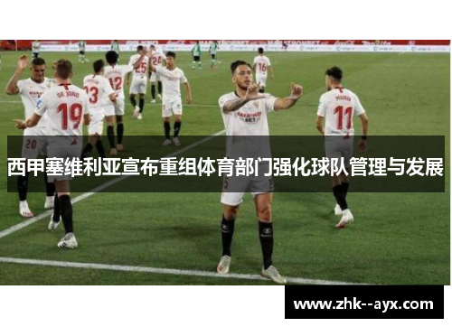 西甲塞维利亚宣布重组体育部门强化球队管理与发展