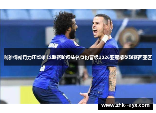 利雅得新月力压群雄 以联赛阶段头名身份晋级2026亚冠精英联赛西亚区