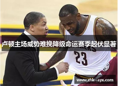 卢顿主场威势难挽降级命运赛季起伏显著