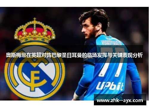 奥斯梅恩在英超对阵巴黎圣日耳曼的临场发挥与关键表现分析