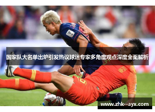 国家队大名单出炉引发热议球迷专家多角度观点深度全面解析