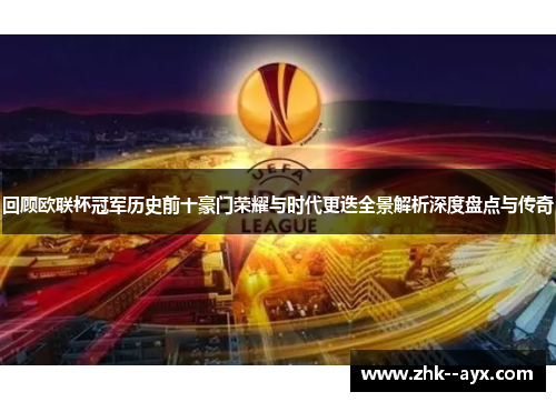 回顾欧联杯冠军历史前十豪门荣耀与时代更迭全景解析深度盘点与传奇