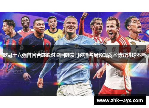 欧冠十六强首回合巅峰对决回顾豪门碰撞名局频现战术博弈进球不断